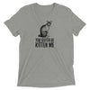 You Gotta Be Kitten Me T-Shirt