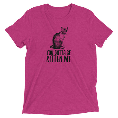 You Gotta Be Kitten Me T-Shirt