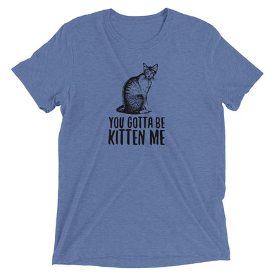 You Gotta Be Kitten Me T-Shirt