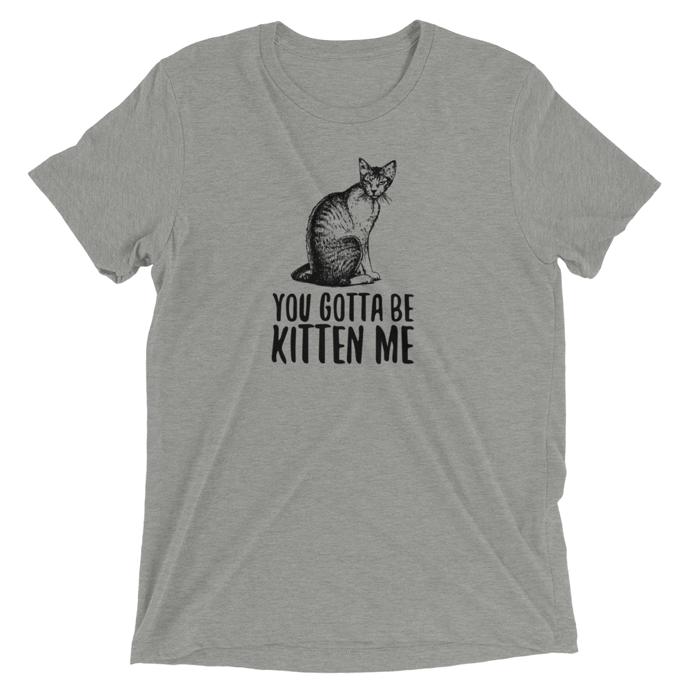 You Gotta Be Kitten Me T-Shirt