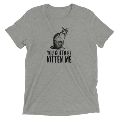 You Gotta Be Kitten Me T-Shirt