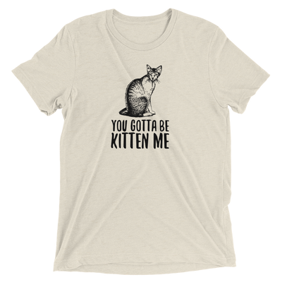 You Gotta Be Kitten Me T-Shirt